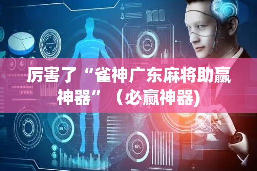 厉害了“雀神广东麻将助赢神器”（必赢神器)