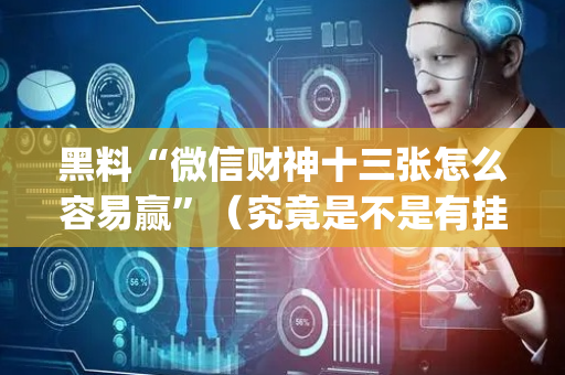 黑料“微信财神十三张怎么容易赢”（究竟是不是有挂)