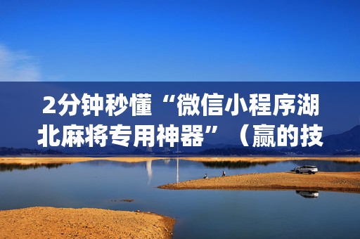 2分钟秒懂“微信小程序湖北麻将专用神器”（赢的技巧规律)