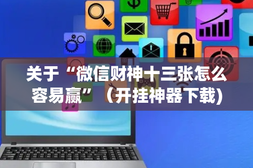 关于“微信财神十三张怎么容易赢”（开挂神器下载)