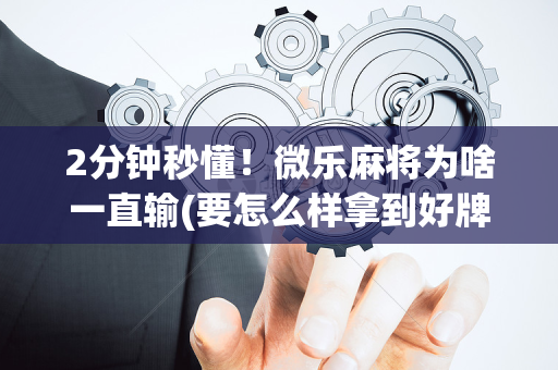 2分钟秒懂！微乐麻将为啥一直输(要怎么样拿到好牌)