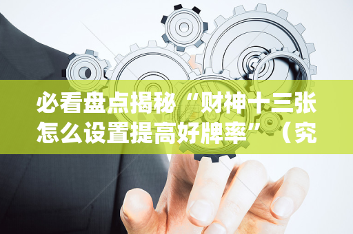 必看盘点揭秘“财神十三张怎么设置提高好牌率”（究竟是不是有挂)