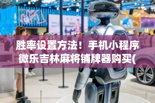 胜率设置方法！手机小程序微乐吉林麻将铺牌器购买(怎么提高好牌几率)