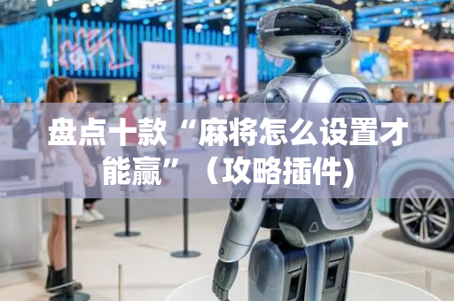 盘点十款“麻将怎么设置才能赢”（攻略插件)