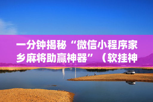一分钟揭秘“微信小程序家乡麻将助赢神器”（软挂神器)