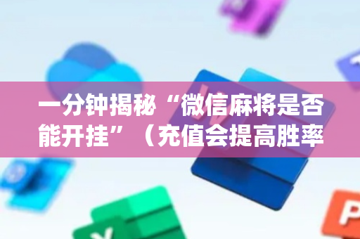 一分钟揭秘“微信麻将是否能开挂”（充值会提高胜率么)
