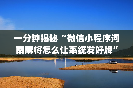一分钟揭秘“微信小程序河南麻将怎么让系统发好牌”（有什么规律)