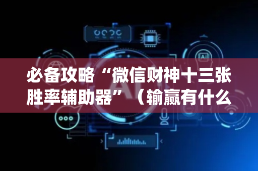 必备攻略“微信财神十三张胜率辅助器”（输赢有什么规律)