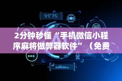 2分钟秒懂“手机微信小程序麻将做弊器软件”（免费专用神器)