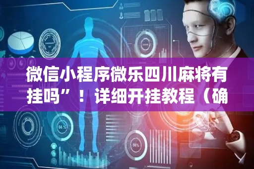 微信小程序微乐四川麻将有挂吗”！详细开挂教程（确实真的有挂)-抖音