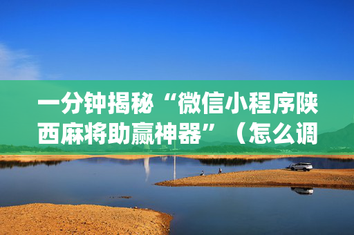 一分钟揭秘“微信小程序陕西麻将助赢神器”（怎么调胜率)