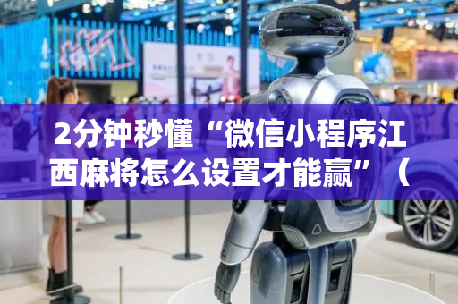 2分钟秒懂“微信小程序江西麻将怎么设置才能赢”（万能开挂器)