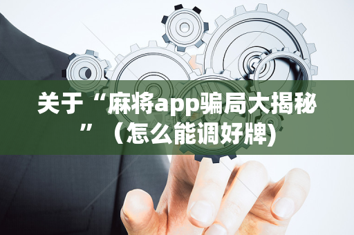 关于“麻将app骗局大揭秘”（怎么能调好牌)