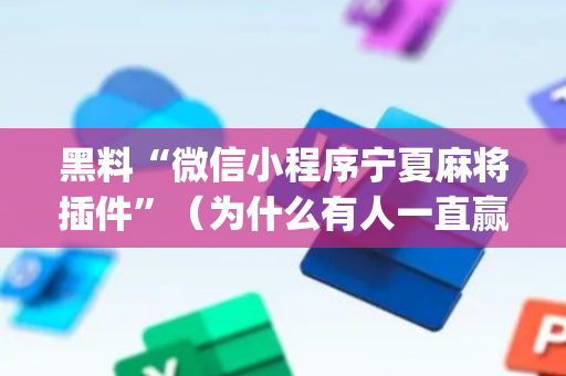 黑料“微信小程序宁夏麻将插件”（为什么有人一直赢)