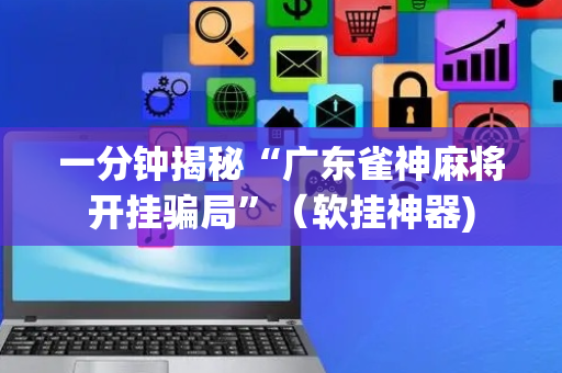 一分钟揭秘“广东雀神麻将开挂骗局”（软挂神器)