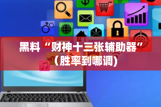 黑料“财神十三张辅助器”（胜率到哪调)