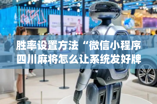 胜率设置方法“微信小程序四川麻将怎么让系统发好牌”（开挂辅助插件)