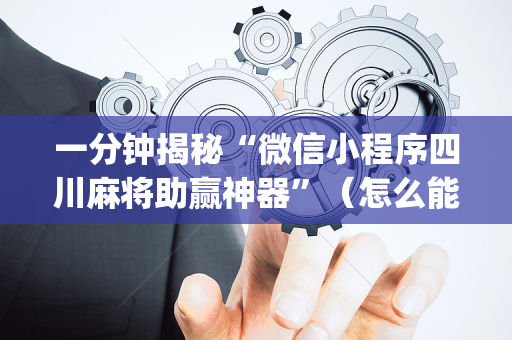 一分钟揭秘“微信小程序四川麻将助赢神器”（怎么能得到好牌)
