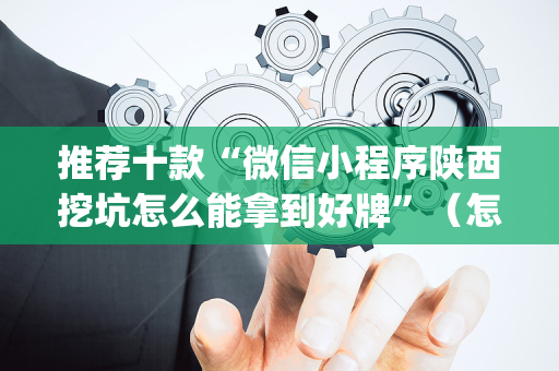 推荐十款“微信小程序陕西挖坑怎么能拿到好牌”（怎么提高胜率)