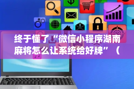终于懂了“微信小程序湖南麻将怎么让系统给好牌”（输赢有什么规律)
