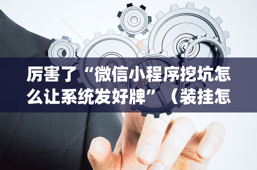 厉害了“微信小程序挖坑怎么让系统发好牌”（装挂怎么安装)