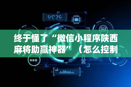 终于懂了“微信小程序陕西麻将助赢神器”（怎么控制输赢)