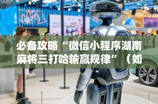 必备攻略“微信小程序湖南麻将三打哈输赢规律”（如何提高胜率)