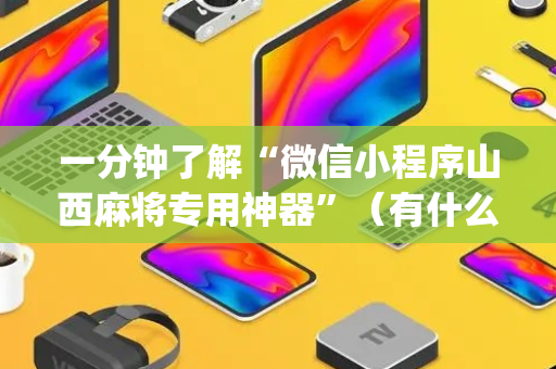 一分钟了解“微信小程序山西麻将专用神器”（有什么诀窍)