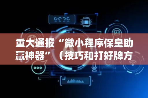 重大通报“微小程序保皇助赢神器”（技巧和打好牌方法)