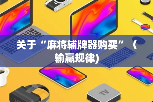 关于“麻将辅牌器购买”（输赢规律)