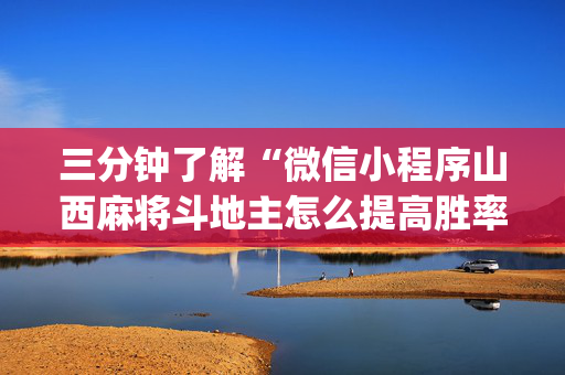 三分钟了解“微信小程序山西麻将斗地主怎么提高胜率”（万能开挂神器)