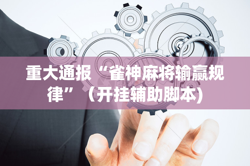 重大通报“雀神麻将输赢规律”（开挂辅助脚本)