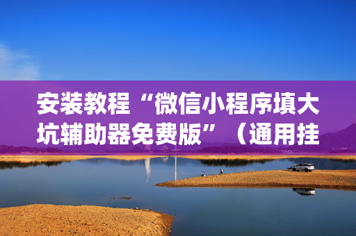 安装教程“微信小程序填大坑辅助器免费版”（通用挂软件多少钱)