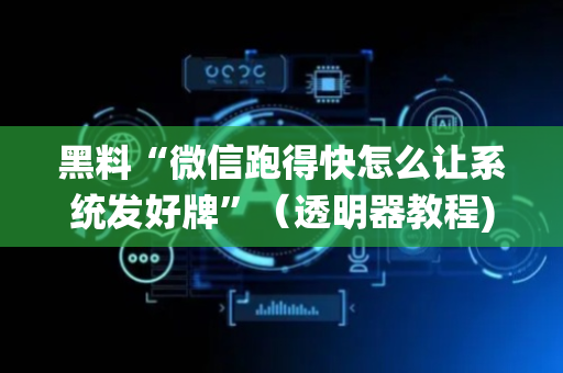黑料“微信跑得快怎么让系统发好牌”（透明器教程)