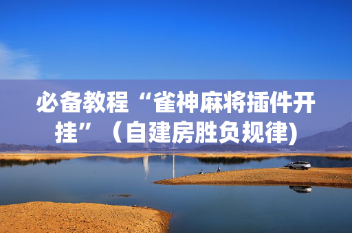 必备教程“雀神麻将插件开挂”（自建房胜负规律)