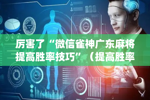 厉害了“微信雀神广东麻将提高胜率技巧”（提高胜率技巧)