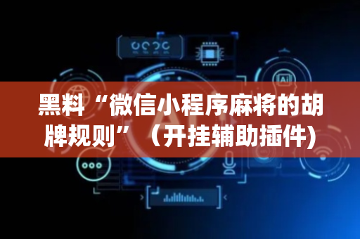 黑料“微信小程序麻将的胡牌规则”（开挂辅助插件)