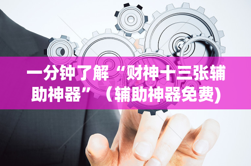 一分钟了解“财神十三张辅助神器”（辅助神器免费)