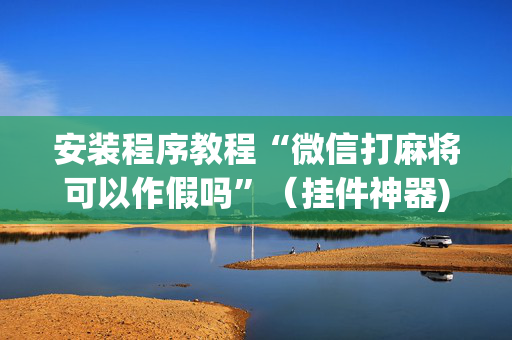 安装程序教程“微信打麻将可以作假吗”（挂件神器)