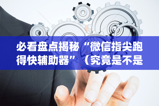 必看盘点揭秘“微信指尖跑得快辅助器”（究竟是不是有挂)