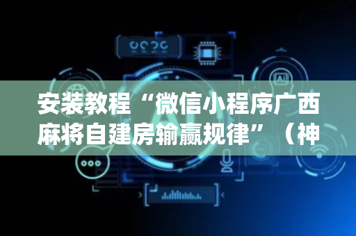 安装教程“微信小程序广西麻将自建房输赢规律”（神器通用版)