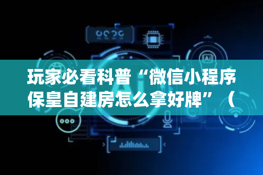 玩家必看科普“微信小程序保皇自建房怎么拿好牌”（提高胜率技巧)