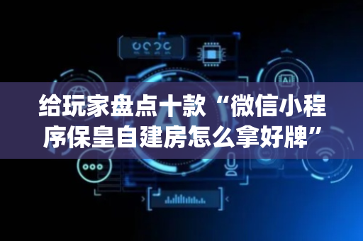 给玩家盘点十款“微信小程序保皇自建房怎么拿好牌”（辅助软件)