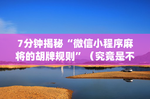 7分钟揭秘“微信小程序麻将的胡牌规则”（究竟是不是有挂)