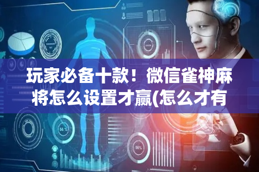 玩家必备十款！微信雀神麻将怎么设置才赢(怎么才有好牌)