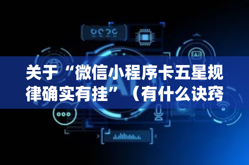 关于“微信小程序卡五星规律确实有挂”（有什么诀窍)