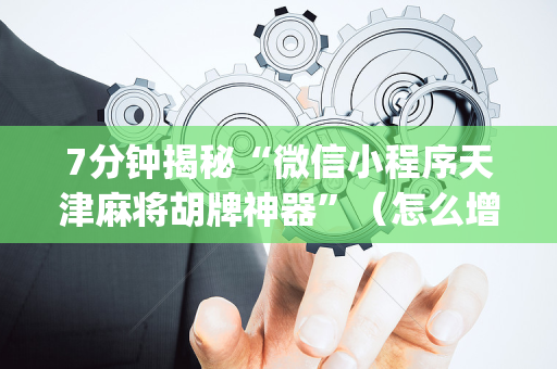 7分钟揭秘“微信小程序天津麻将胡牌神器”（怎么增加胜率)