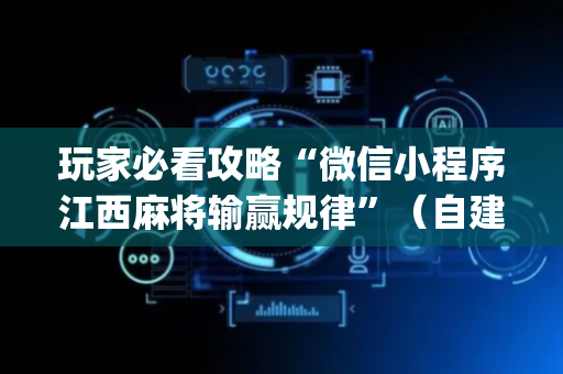 玩家必看攻略“微信小程序江西麻将输赢规律”（自建房怎么拿好牌)