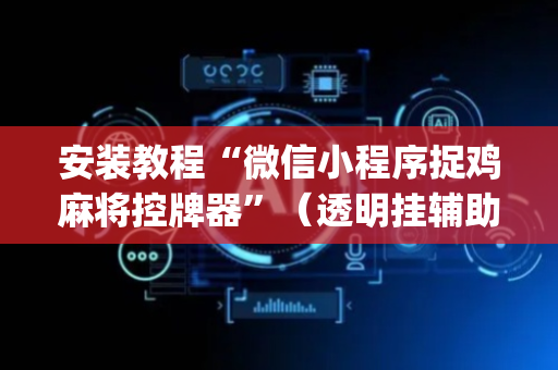 安装教程“微信小程序捉鸡麻将控牌器”（透明挂辅助器)