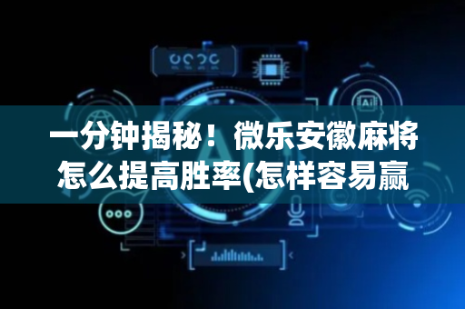 一分钟揭秘！微乐安徽麻将怎么提高胜率(怎样容易赢)